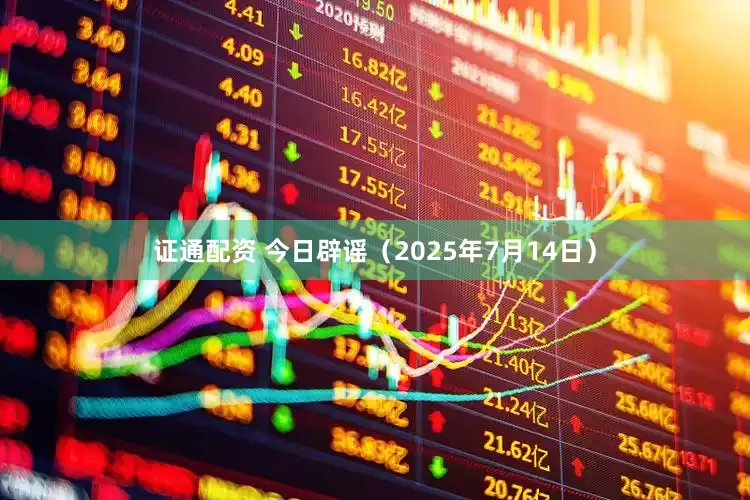 证通配资 今日辟谣（2025年7月14日）