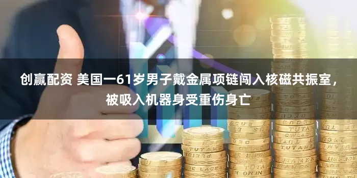 创赢配资 美国一61岁男子戴金属项链闯入核磁共振室，被吸入机器身受重伤身亡