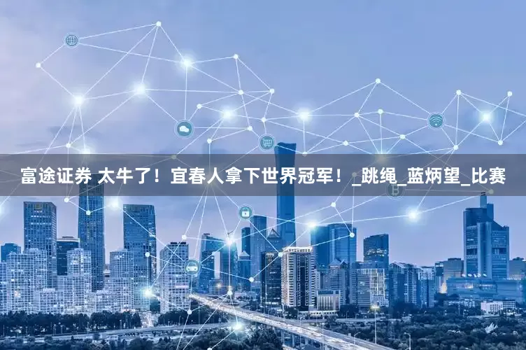 富途证券 太牛了！宜春人拿下世界冠军！_跳绳_蓝炳望_比赛