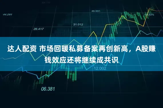 达人配资 市场回暖私募备案再创新高，A股赚钱效应还将继续成共识