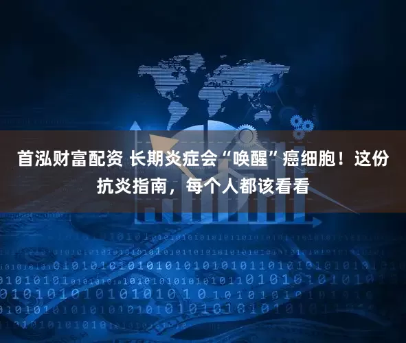 首泓财富配资 长期炎症会“唤醒”癌细胞!这份抗炎指南,每个人都该看看