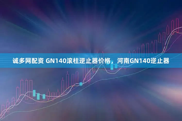 诚多网配资 GN140滚柱逆止器价格，河南GN140逆止器