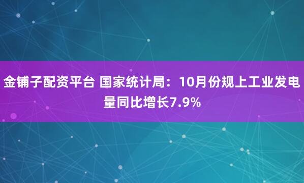 金铺子配资平台 国家统计局:10月份规上工业发电量同比增长7.9%