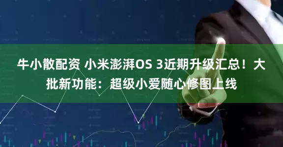牛小散配资 小米澎湃OS 3近期升级汇总！大批新功能：超级小爱随心修图上线