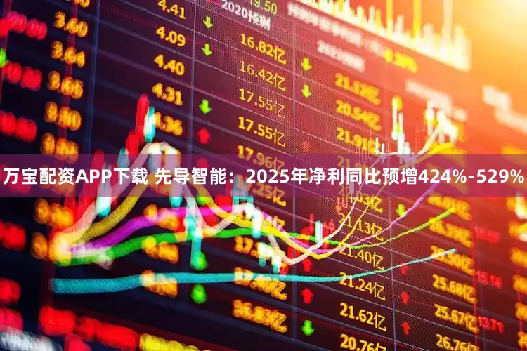 万宝配资APP下载 先导智能：2025年净利同比预增424%-529%